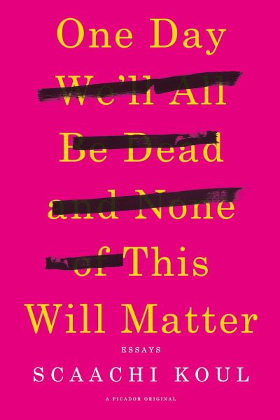 ‘One Day We’ll All Be Dead And None Of This Will Matter: Essays’ By Scaachi Koul [Book Review]